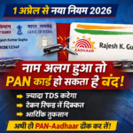 1 अप्रैल से PAN Aadhaar Rule 2026: नाम अलग हुआ तो PAN होगा बंद, जानिए पूरा नियम
